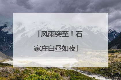 风雨突至！石家庄白昼如夜