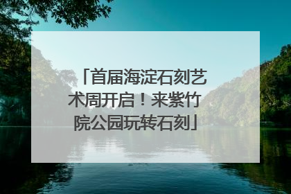 首届海淀石刻艺术周开启！来紫竹院公园玩转石刻