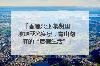 香港兴业·耦贤里丨坡地墅境实景，青山湖畔的“度假生活”