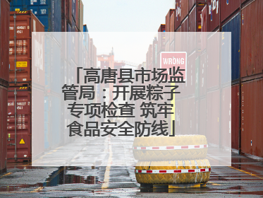 高唐县市场监管局：开展粽子专项检查 筑牢食品安全防线