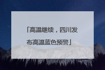 高温继续，四川发布高温蓝色预警
