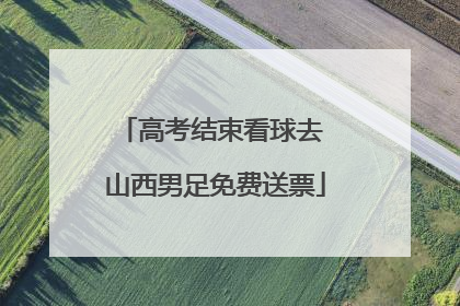 高考结束看球去 山西男足免费送票