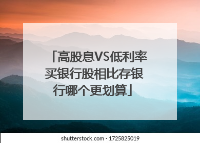 高股息VS低利率 买银行股相比存银行哪个更划算