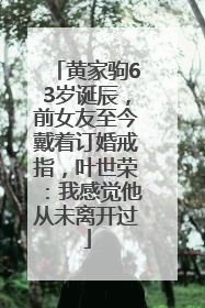 黄家驹63岁诞辰，前女友至今戴着订婚戒指，叶世荣：我感觉他从未离开过