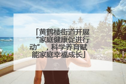 黄鹤楼街道开展“家庭健康促进行动”，科学养育赋能家庭幸福成长