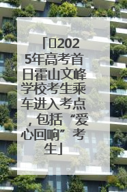 ﻿2025年高考首日霍山文峰学校考生乘车进入考点，包括“爱心回响”考生