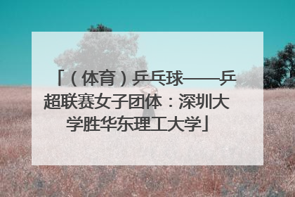 （体育）乒乓球——乒超联赛女子团体：深圳大学胜华东理工大学