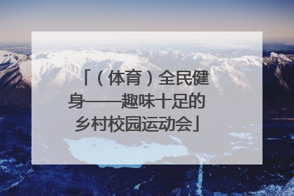 （体育）全民健身——趣味十足的乡村校园运动会