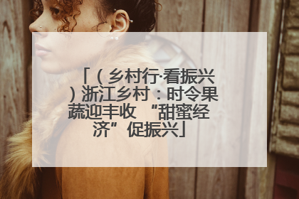 （乡村行·看振兴）浙江乡村：时令果蔬迎丰收 “甜蜜经济”促振兴