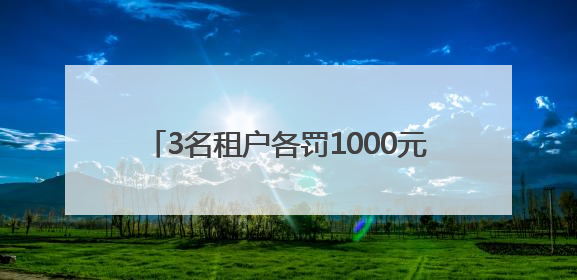 3名租户各罚1000元！这一人为隐患，太危险