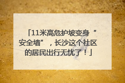 11米高危护坡变身“安全墙”，长沙这个社区的居民出行无忧了！