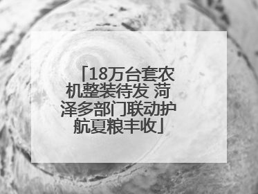 18万台套农机整装待发 菏泽多部门联动护航夏粮丰收