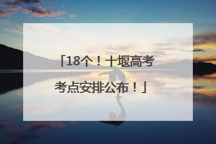 18个！十堰高考考点安排公布！
