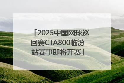 2025中国网球巡回赛CTA800临汾站赛事即将开赛