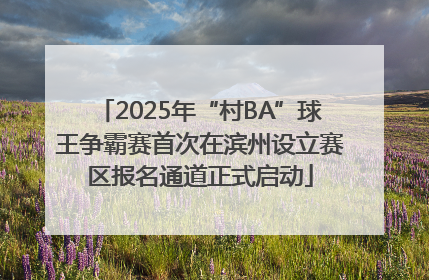 2025年“村BA”球王争霸赛首次在滨州设立赛区报名通道正式启动