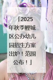 2025年秋季鲤城区公办幼儿园招生方案出炉！范围公布！