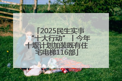 2025民生实事“十大行动”丨今年十堰计划加装既有住宅电梯116部