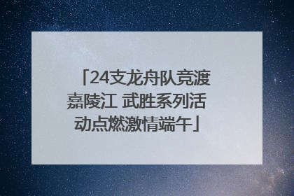 24支龙舟队竞渡嘉陵江 武胜系列活动点燃激情端午