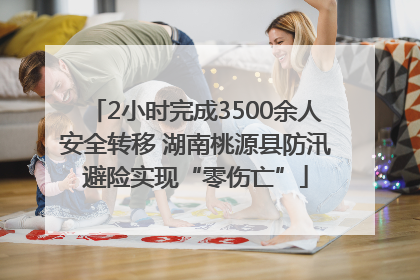 2小时完成3500余人安全转移 湖南桃源县防汛避险实现“零伤亡”