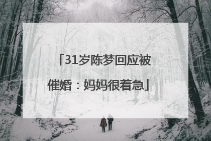 31岁陈梦回应被催婚：妈妈很着急