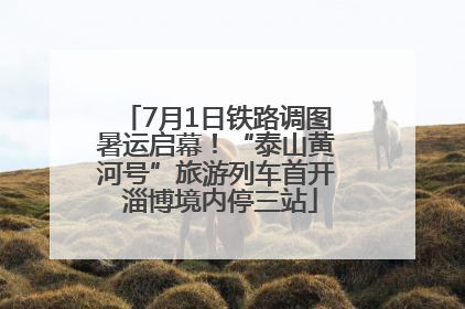 7月1日铁路调图暑运启幕！“泰山黄河号”旅游列车首开 淄博境内停三站