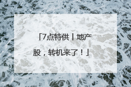 7点特供丨地产股，转机来了！