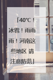 40℃！冰雹！雨雨雨！河南这些地区 请注意防范