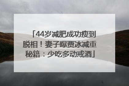 44岁减肥成功瘦到脱相！妻子曝贾冰减重秘籍：少吃多动戒酒