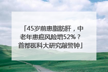45岁前患脂肪肝，中老年患癌风险增52%？首都医科大研究敲警钟