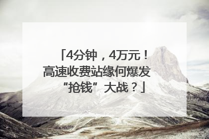 4分钟，4万元！高速收费站缘何爆发“抢钱”大战？