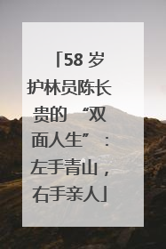 58 岁护林员陈长贵的 “双面人生”：左手青山，右手亲人