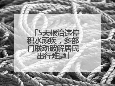 5天根治违停积水顽疾，多部门联动破解居民出行难题
