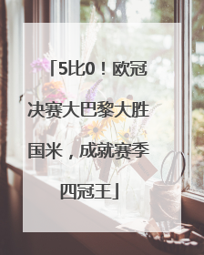 5比0！欧冠决赛大巴黎大胜国米，成就赛季四冠王