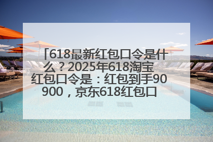 618最新红包口令是什么？2025年618淘宝红包口令是：红包到手90900，京东618红包口令是：红包到手798
