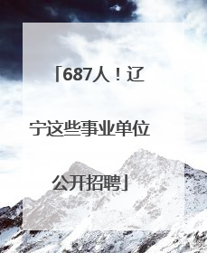 687人！辽宁这些事业单位公开招聘