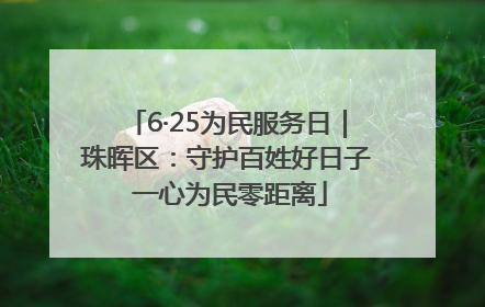 6·25为民服务日｜珠晖区：守护百姓好日子 一心为民零距离