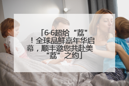 6·6超给“荔”！全球品鲜嘉年华启幕，顺丰邀您共赴美“荔”之约