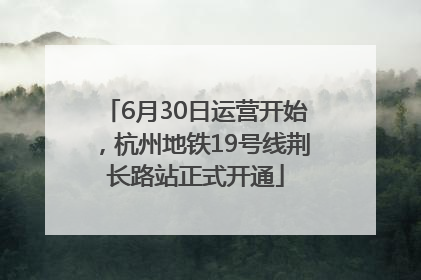 6月30日运营开始，杭州地铁19号线荆长路站正式开通
