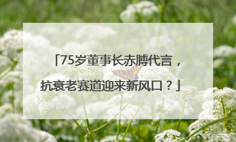 75岁董事长赤膊代言，抗衰老赛道迎来新风口？