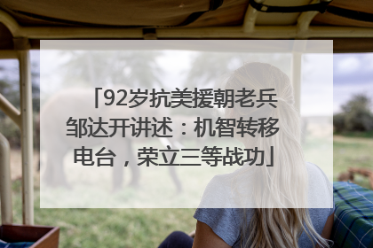 92岁抗美援朝老兵邹达开讲述：机智转移电台，荣立三等战功