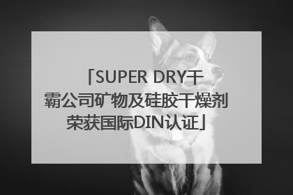 SUPER DRY干霸公司矿物及硅胶干燥剂荣获国际DIN认证