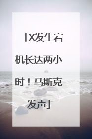 X发生宕机长达两小时！马斯克发声